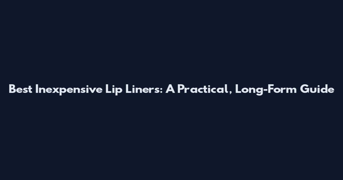 Best Inexpensive Lip Liners: A Practical, Long-Form Guide