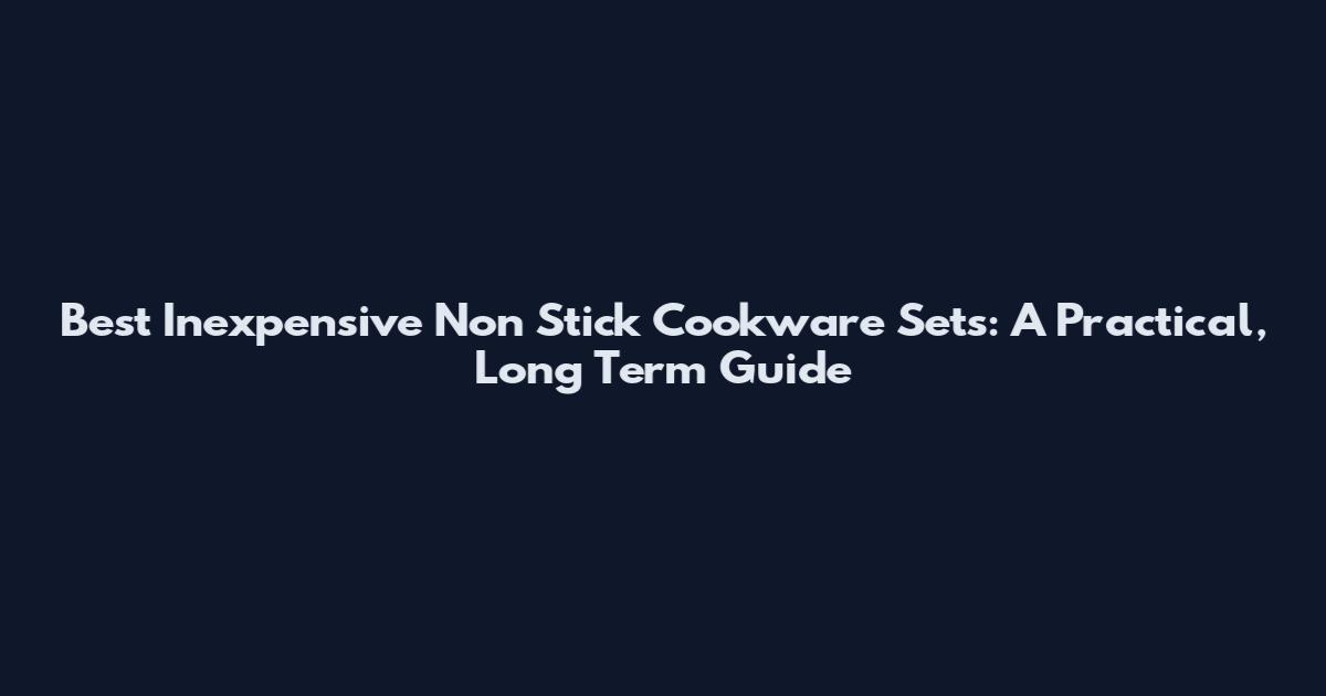 Best Inexpensive Non Stick Cookware Sets: A Practical, Long Term Guide