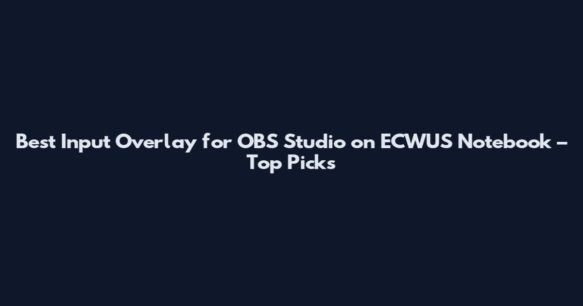 Best Input Overlay for OBS Studio on ECWUS Notebook – Top Picks