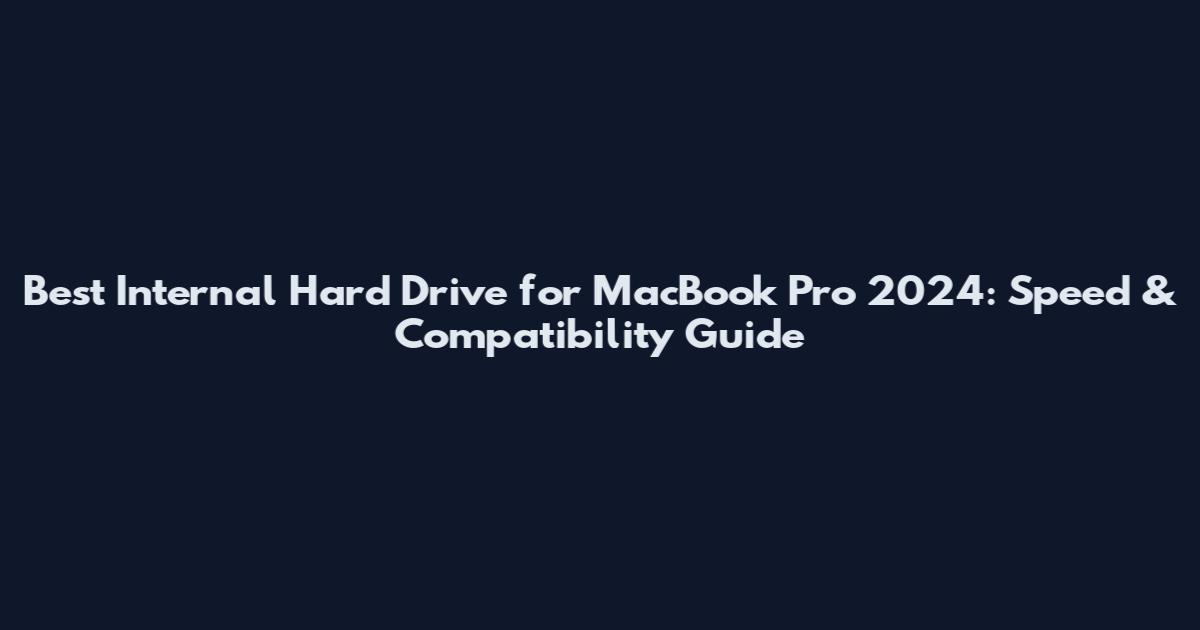 Best Internal Hard Drive for MacBook Pro 2024: Speed & Compatibility Guide