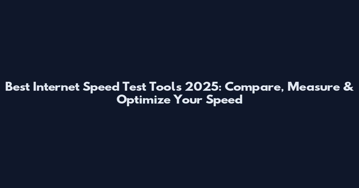 Best Internet Speed Test Tools 2025: Compare, Measure & Optimize Your Speed