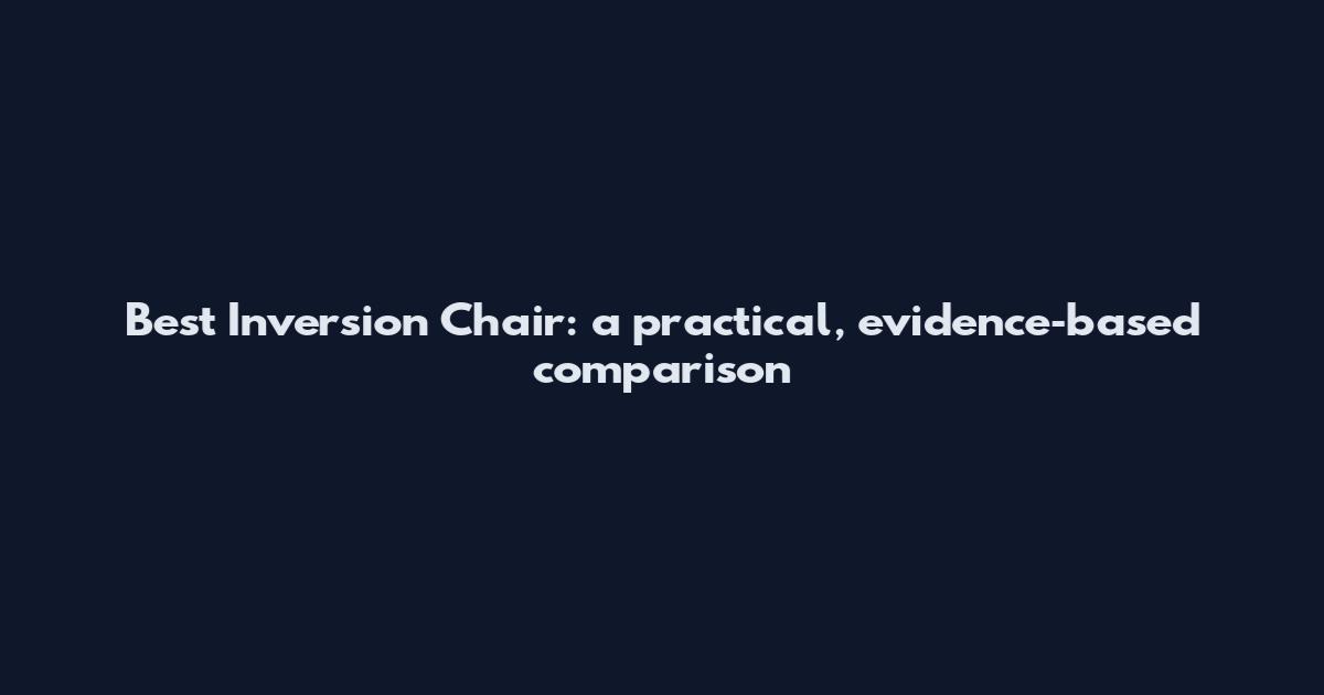 Best Inversion Chair: a practical, evidence‑based comparison