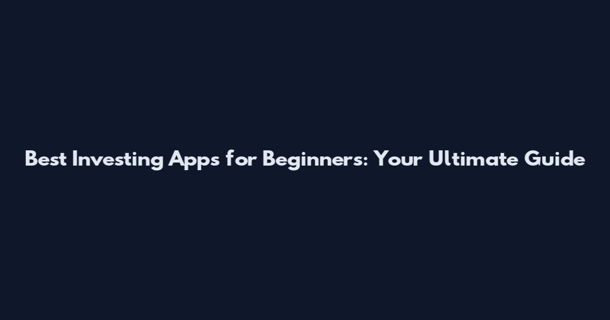 Best Investing Apps for Beginners: Your Ultimate Guide
