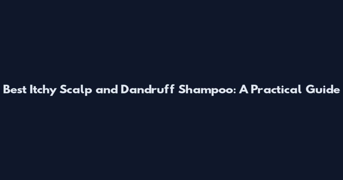 Best Itchy Scalp and Dandruff Shampoo: A Practical Guide