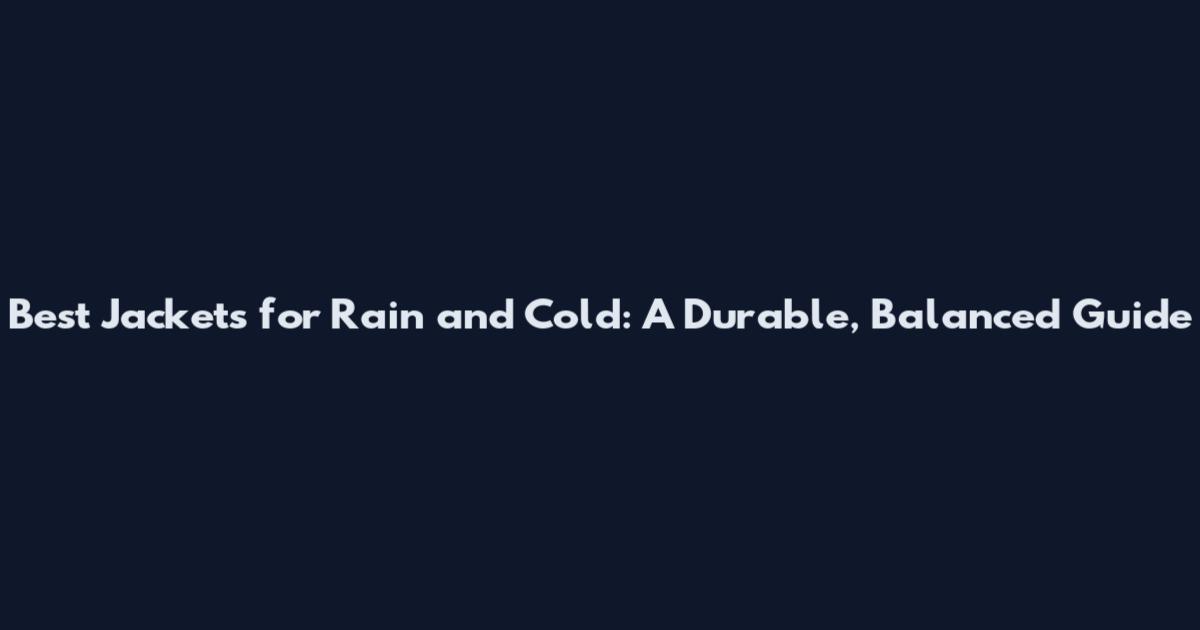 Best Jackets for Rain and Cold: A Durable, Balanced Guide