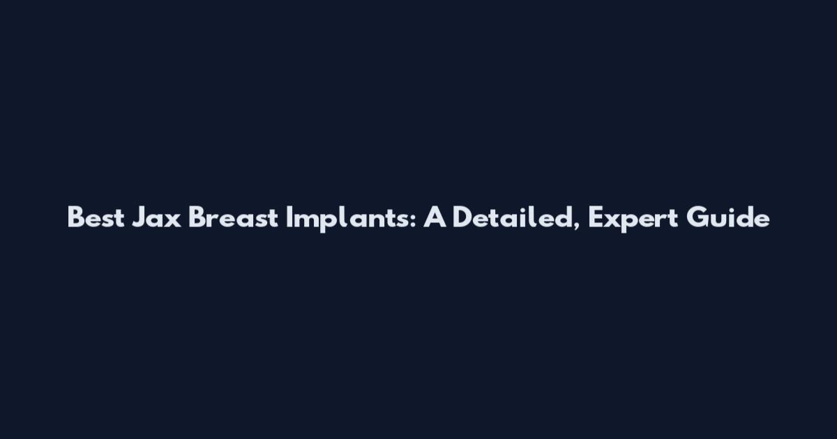 Best Jax Breast Implants: A Detailed, Expert Guide