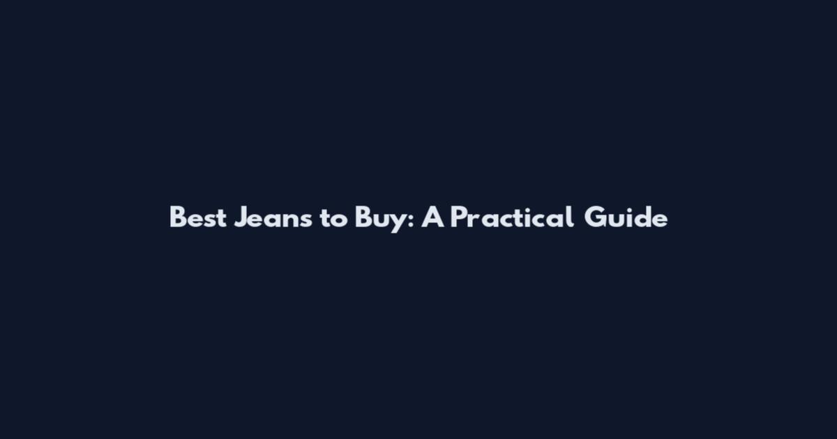 Best Jeans to Buy: A Practical Guide