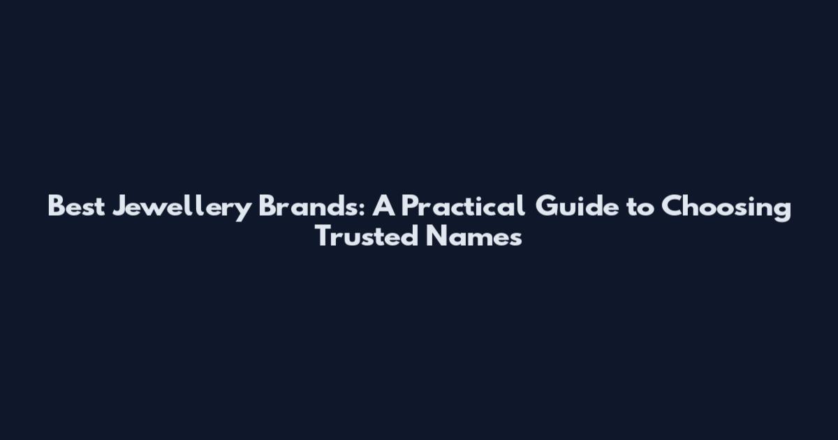 Best Jewellery Brands: A Practical Guide to Choosing Trusted Names