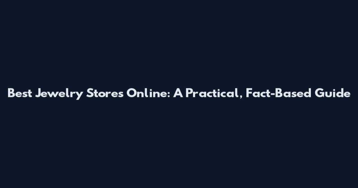 Best Jewelry Stores Online: A Practical, Fact-Based Guide