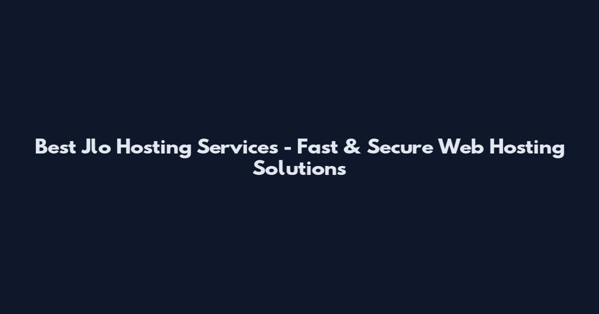Best Jlo Hosting Services - Fast & Secure Web Hosting Solutions