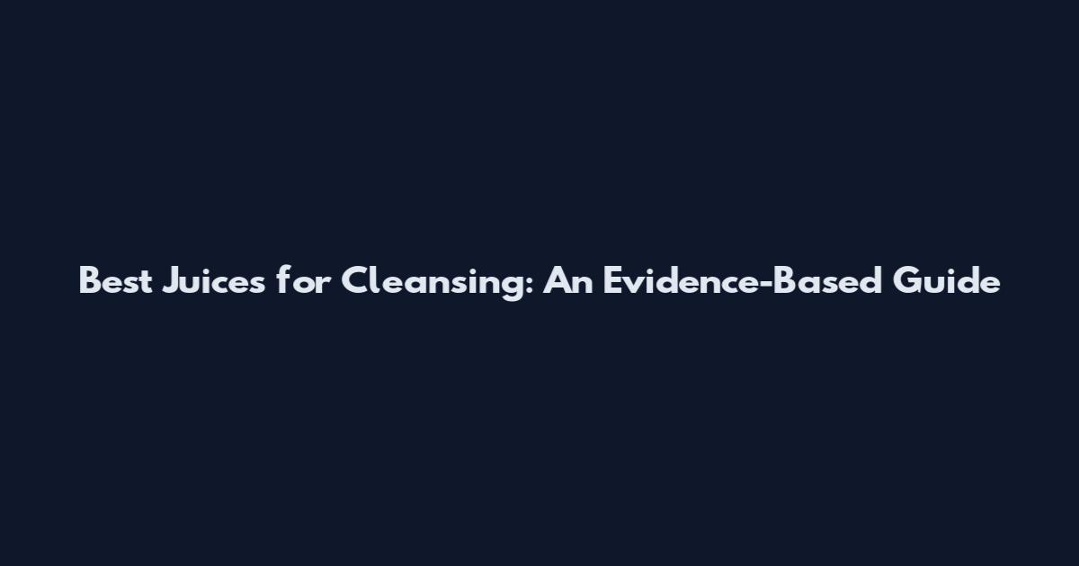 Best Juices for Cleansing: An Evidence-Based Guide