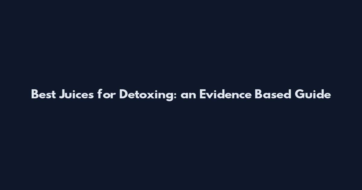Best Juices for Detoxing: an Evidence Based Guide