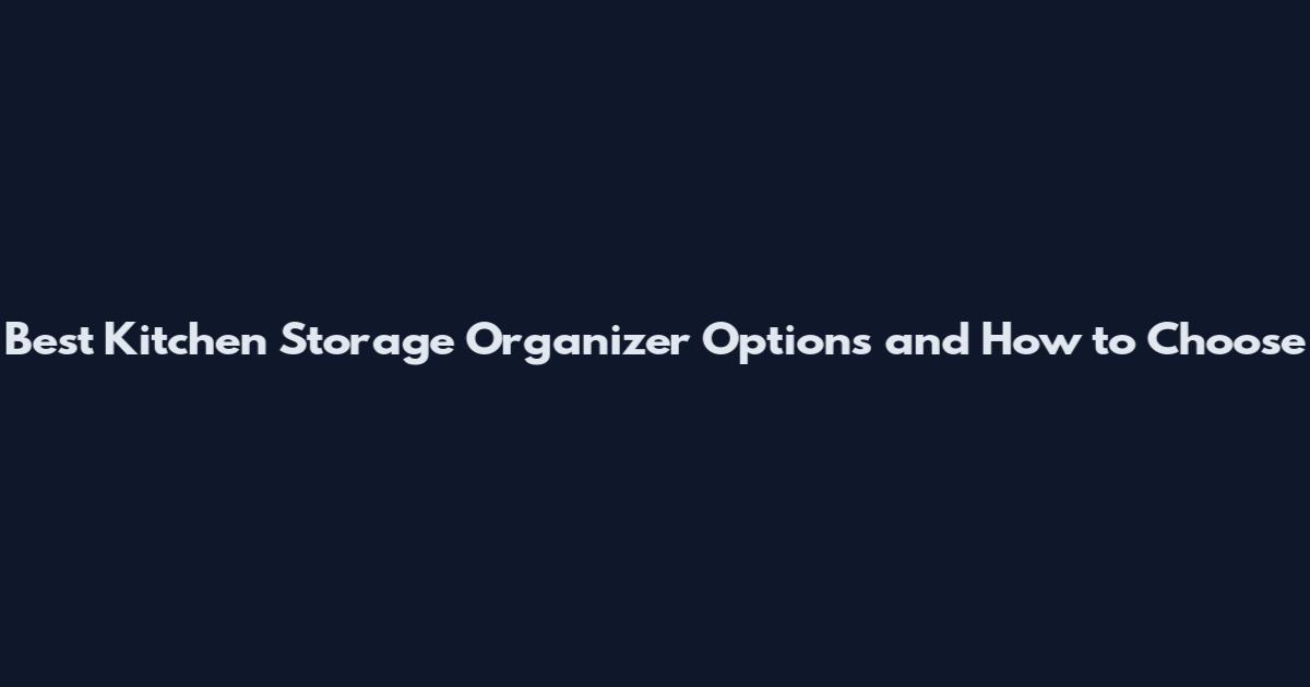 Best Kitchen Storage Organizer Options and How to Choose