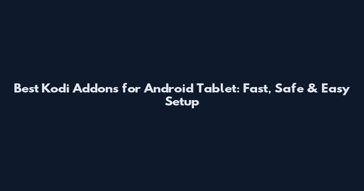 Best Kodi Addons for Android Tablet: Fast, Safe & Easy Setup