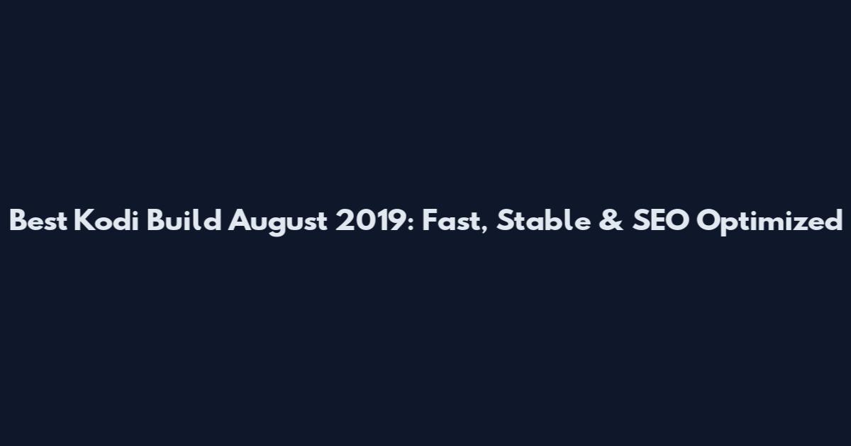 Best Kodi Build August 2019: Fast, Stable & SEO Optimized