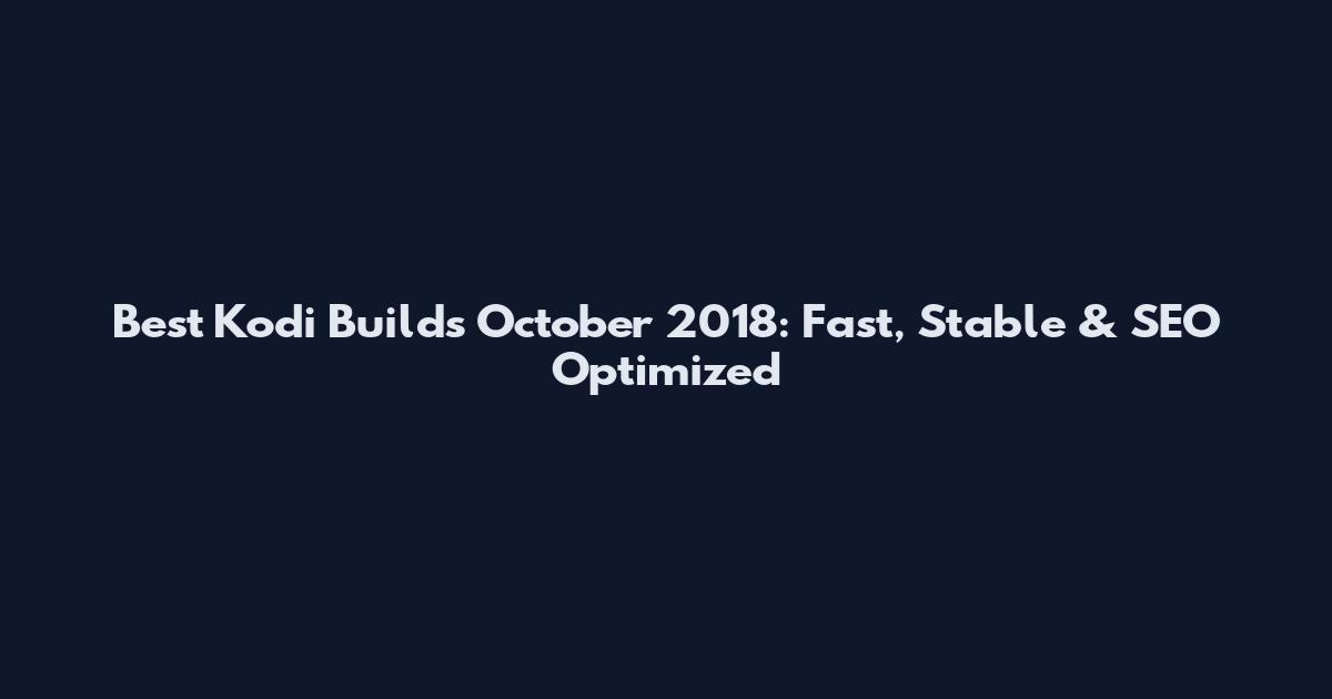 Best Kodi Builds October 2018: Fast, Stable & SEO Optimized