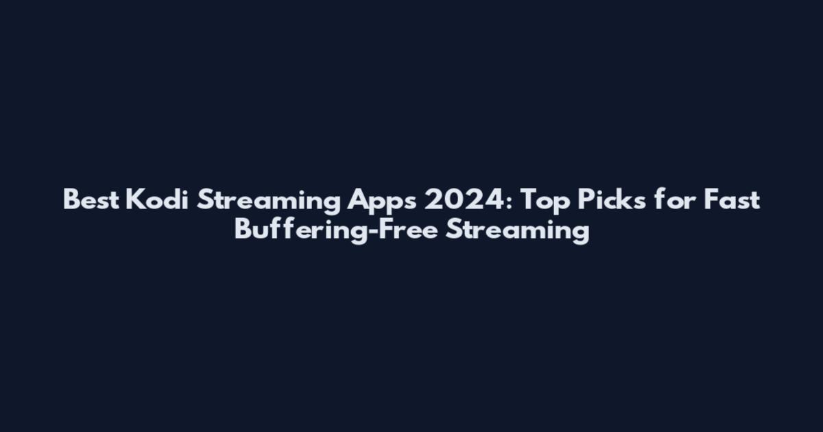Best Kodi Streaming Apps 2024: Top Picks for Fast Buffering-Free Streaming