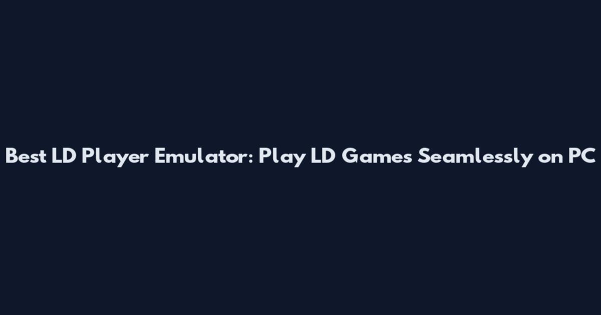 Best LD Player Emulator: Play LD Games Seamlessly on PC