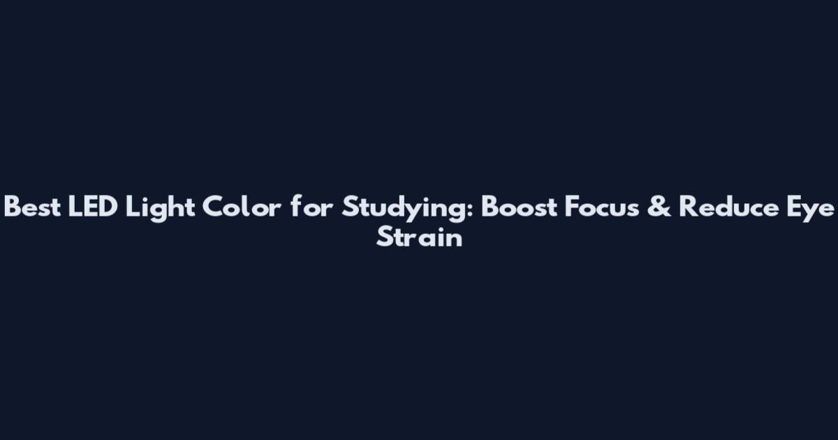 Best LED Light Color for Studying: Boost Focus & Reduce Eye Strain