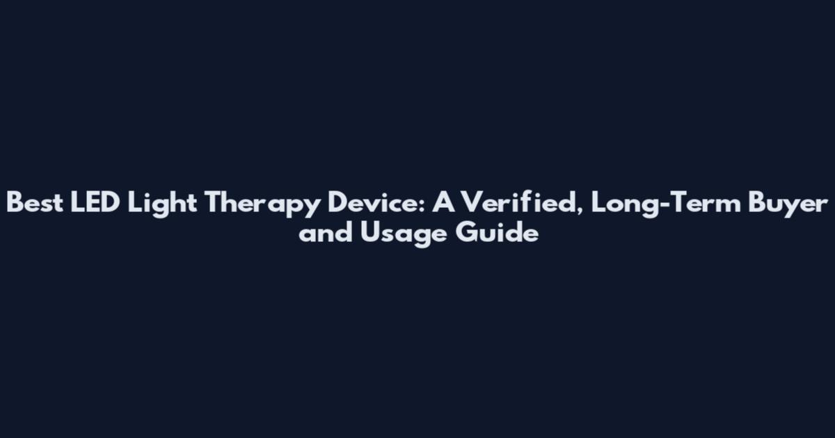 Best LED Light Therapy Device: A Verified, Long-Term Buyer and Usage Guide