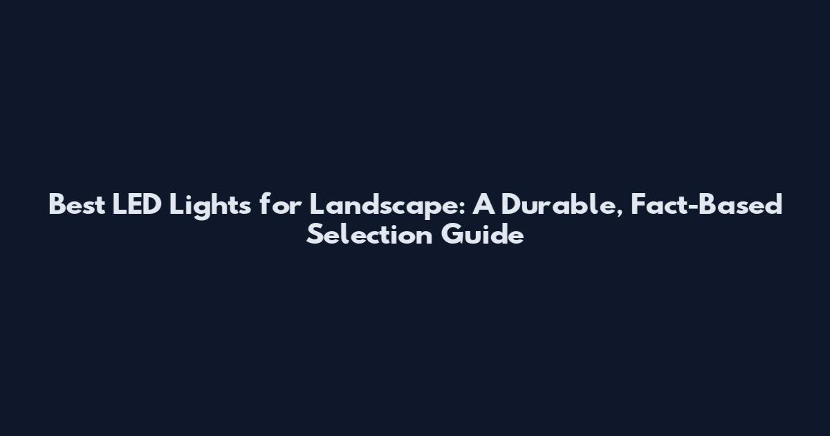 Best LED Lights for Landscape: A Durable, Fact-Based Selection Guide