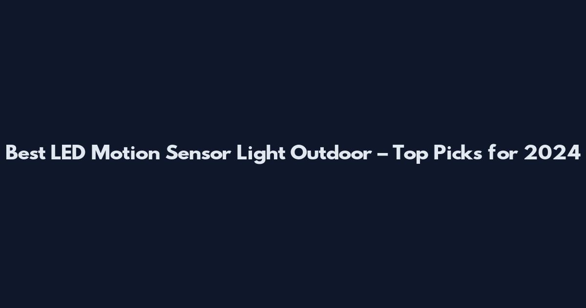 Best LED Motion Sensor Light Outdoor – Top Picks for 2024