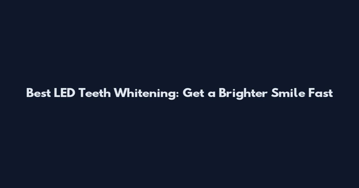 Best LED Teeth Whitening: Get a Brighter Smile Fast