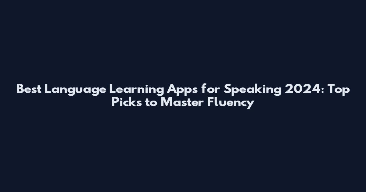 Best Language Learning Apps for Speaking 2024: Top Picks to Master Fluency
