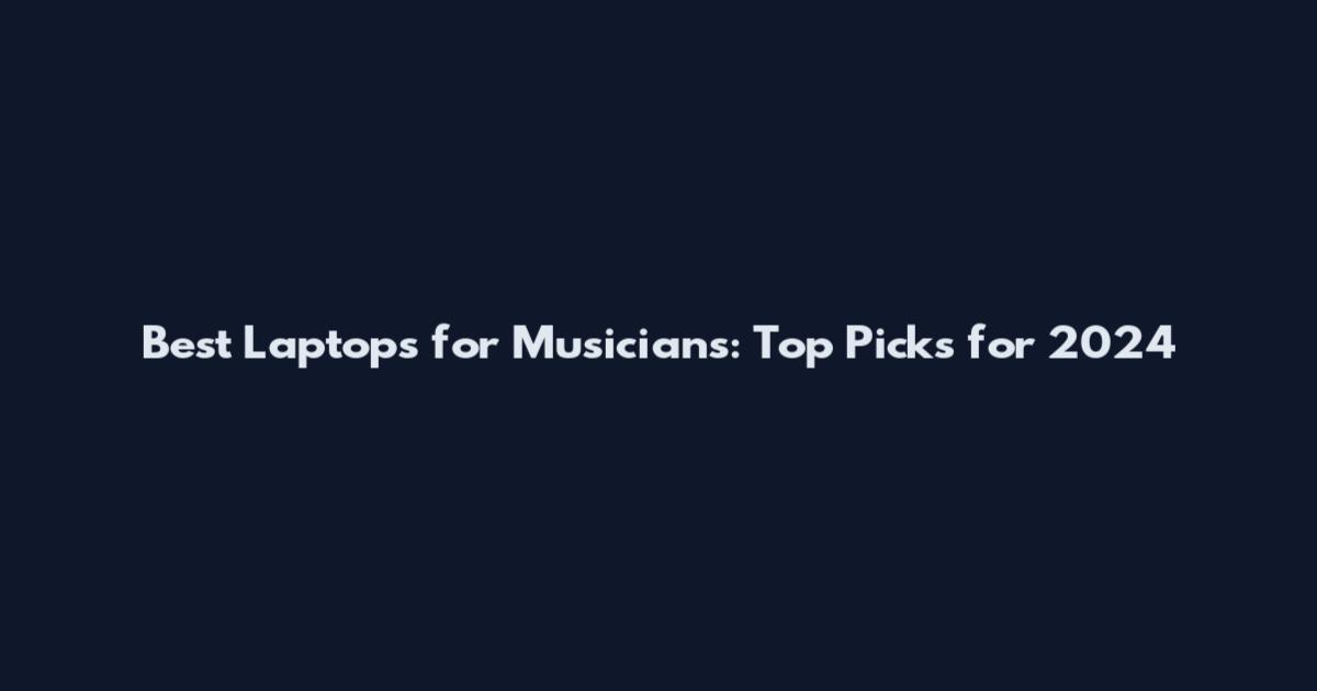 Best Laptops for Musicians: Top Picks for 2024