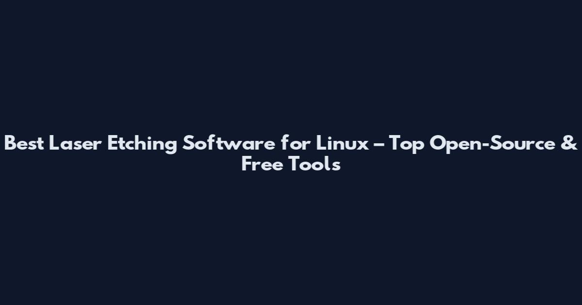 Best Laser Etching Software for Linux – Top Open-Source & Free Tools