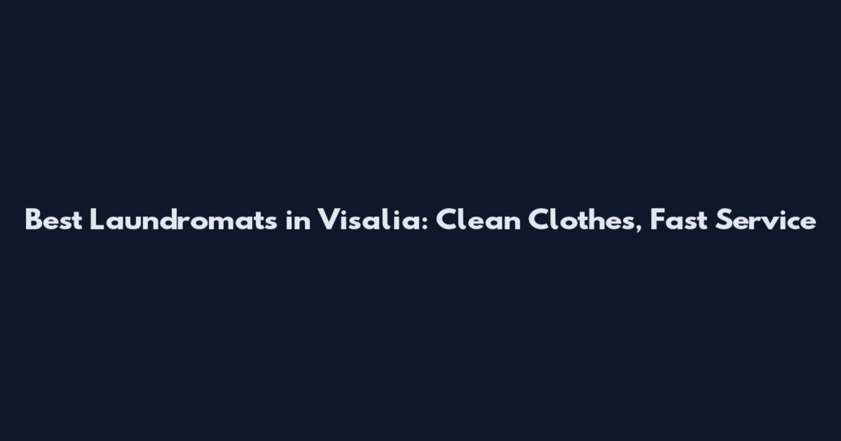 Best Laundromats in Visalia: Clean Clothes, Fast Service