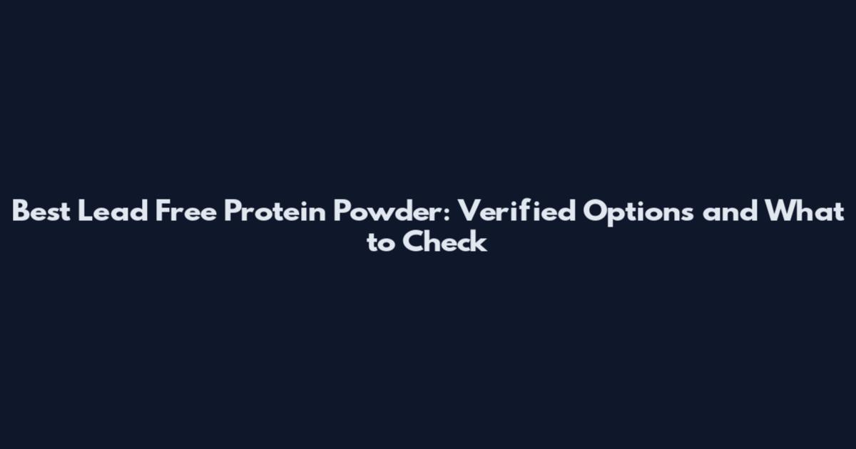 Best Lead Free Protein Powder: Verified Options and What to Check
