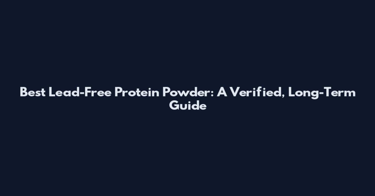Best Lead-Free Protein Powder: A Verified, Long-Term Guide