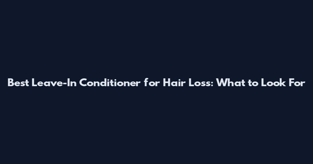 Best Leave-In Conditioner for Hair Loss: What to Look For