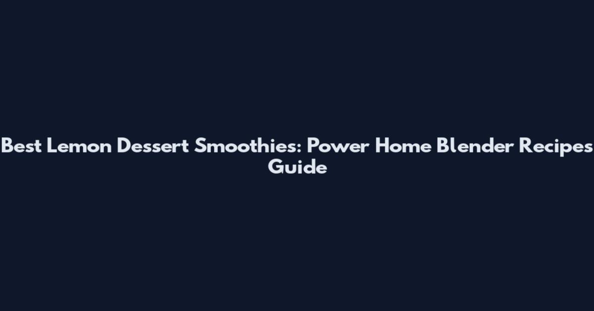 Best Lemon Dessert Smoothies: Power Home Blender Recipes Guide
