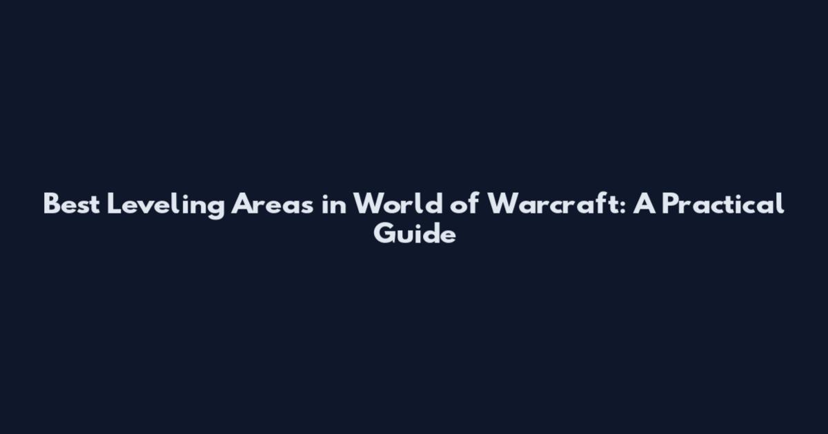 Best Leveling Areas in World of Warcraft: A Practical Guide
