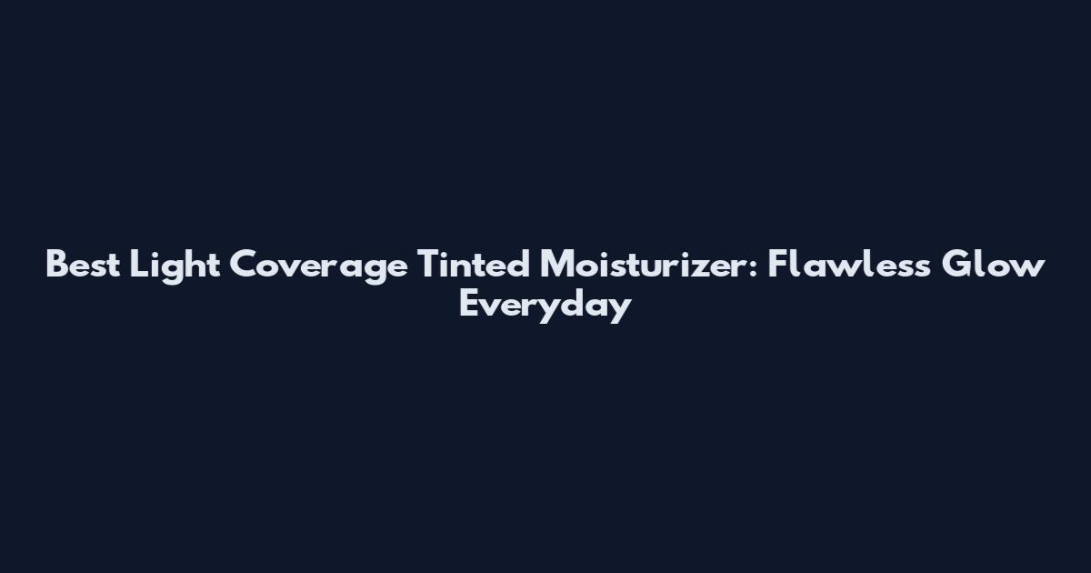 Best Light Coverage Tinted Moisturizer: Flawless Glow Everyday
