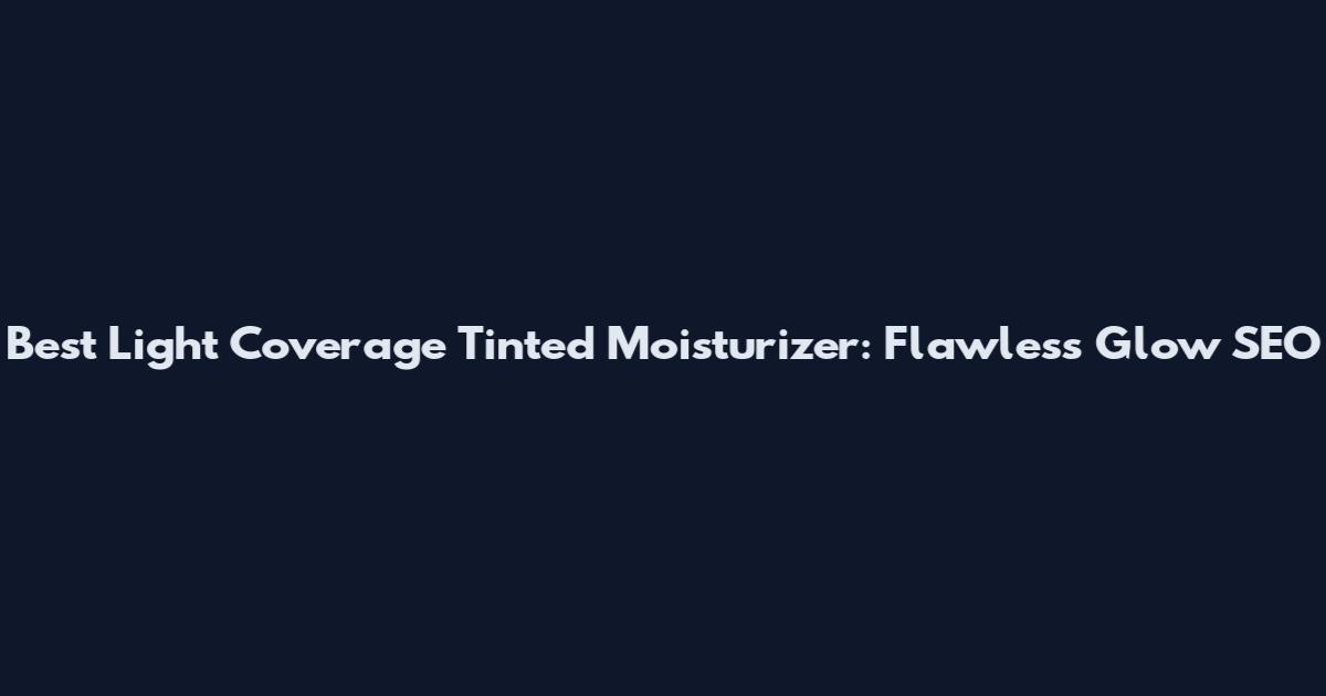 Best Light Coverage Tinted Moisturizer: Flawless Glow SEO