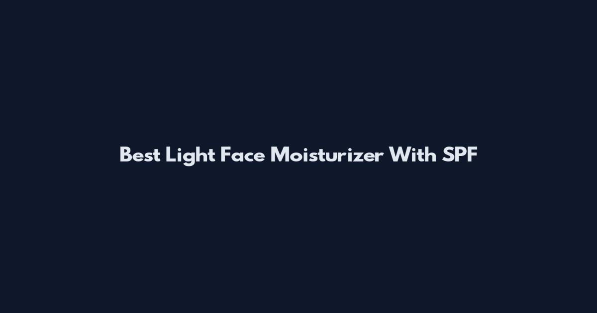 Best Light Face Moisturizer With SPF