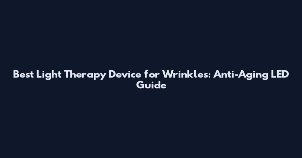 Best Light Therapy Device for Wrinkles: Anti-Aging LED Guide
