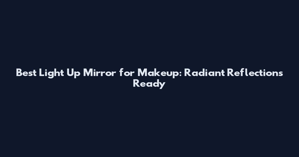 Best Light Up Mirror for Makeup: Radiant Reflections Ready