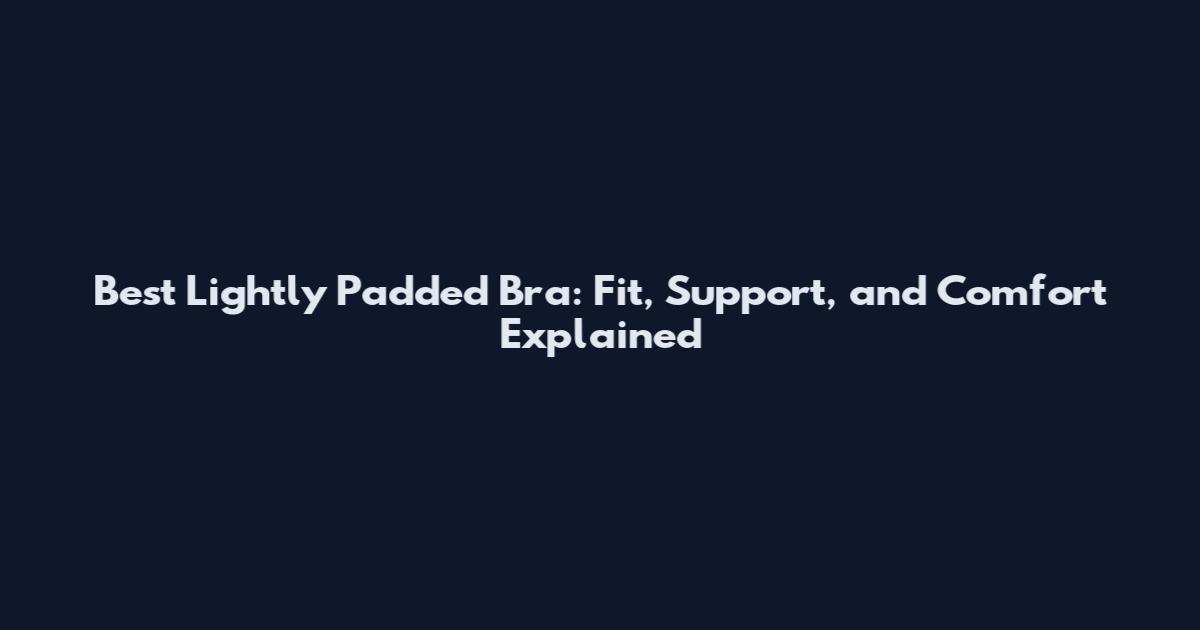 Best Lightly Padded Bra: Fit, Support, and Comfort Explained
