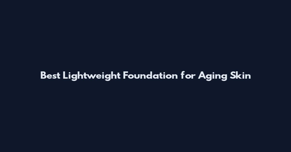 Best Lightweight Foundation for Aging Skin