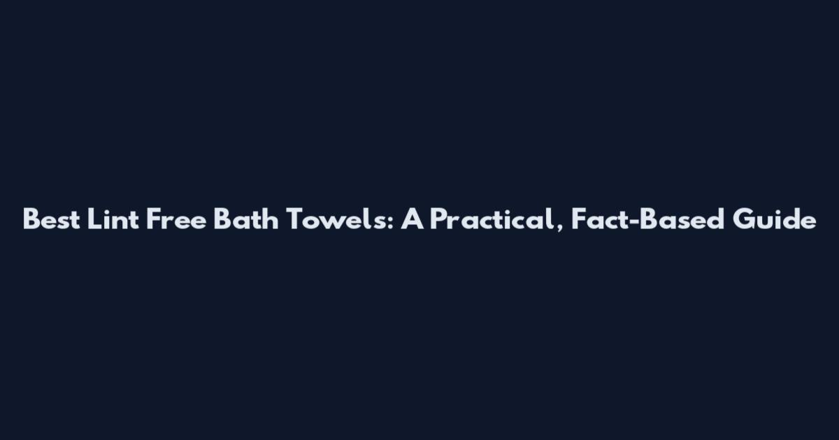 Best Lint Free Bath Towels: A Practical, Fact-Based Guide