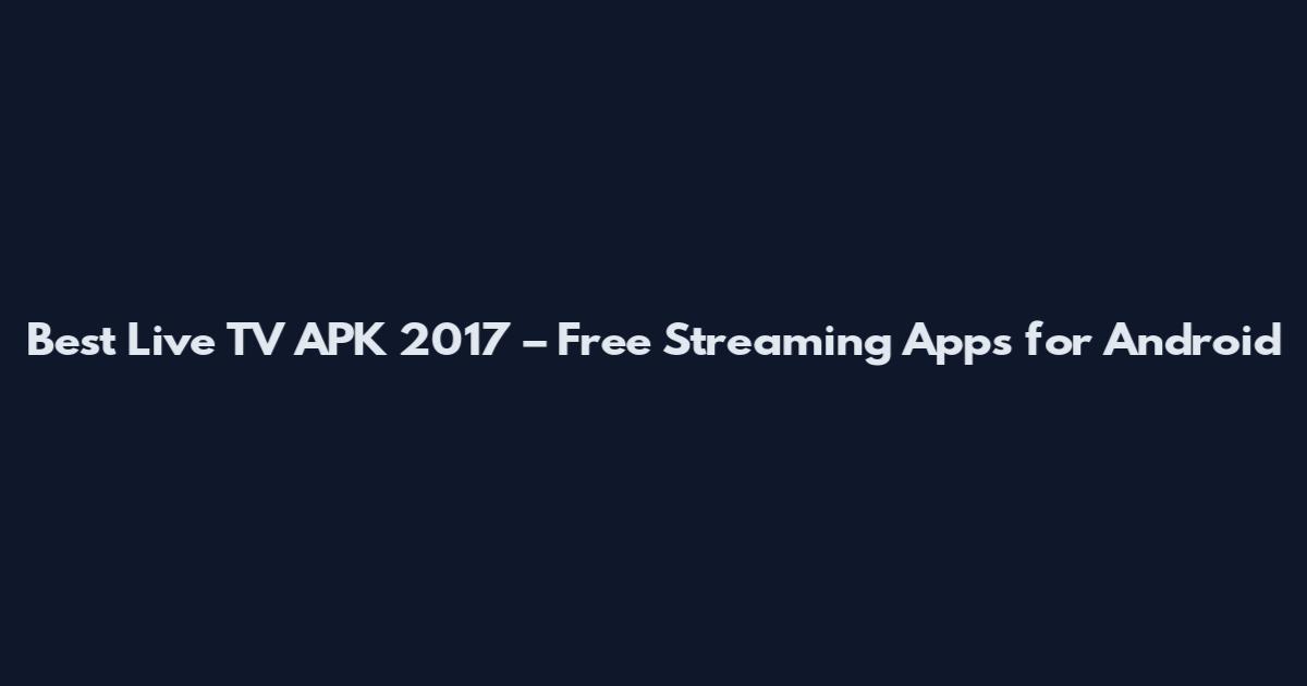 Best Live TV APK 2017 – Free Streaming Apps for Android
