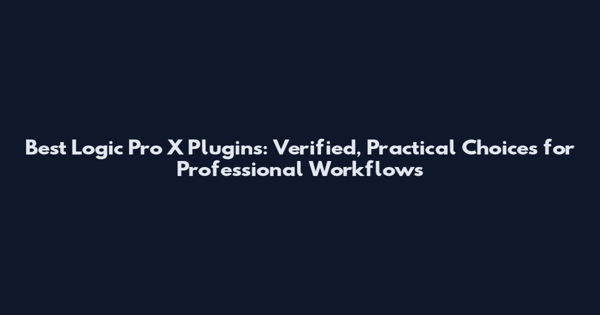 Best Logic Pro X Plugins: Verified, Practical Choices for Professional Workflows