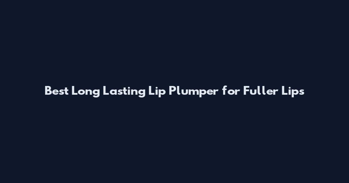 Best Long Lasting Lip Plumper for Fuller Lips