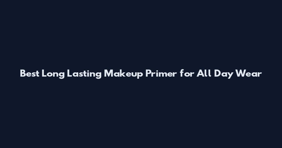 Best Long Lasting Makeup Primer for All Day Wear