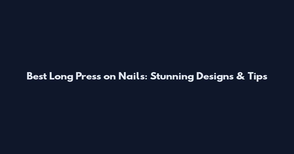Best Long Press on Nails: Stunning Designs & Tips