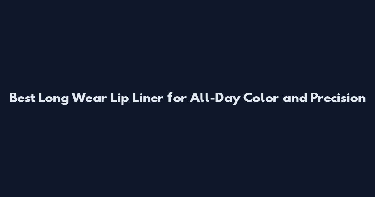 Best Long Wear Lip Liner for All-Day Color and Precision